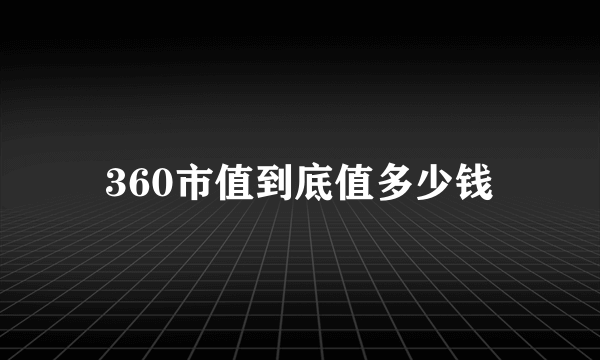 360市值到底值多少钱