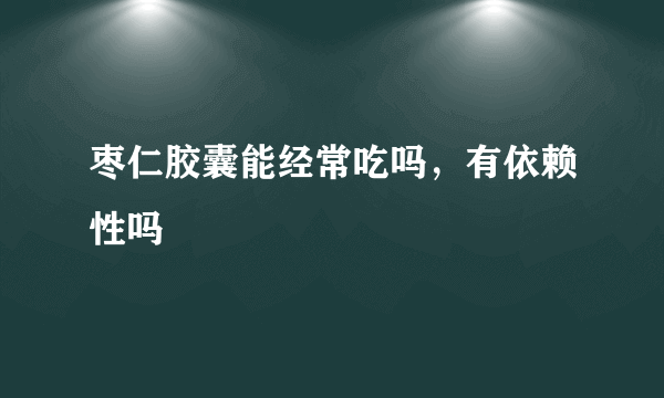 枣仁胶囊能经常吃吗，有依赖性吗