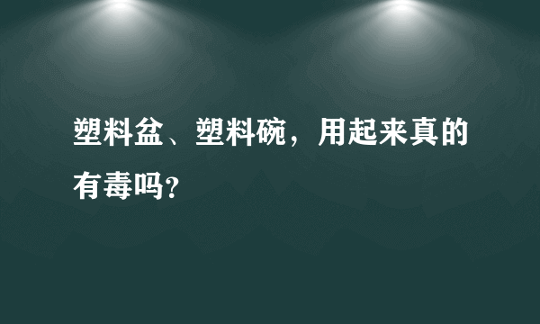 塑料盆、塑料碗，用起来真的有毒吗？