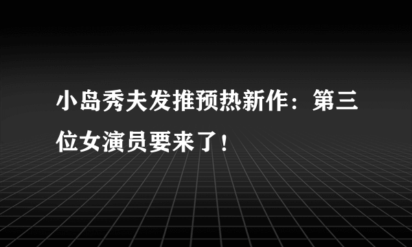 小岛秀夫发推预热新作：第三位女演员要来了！