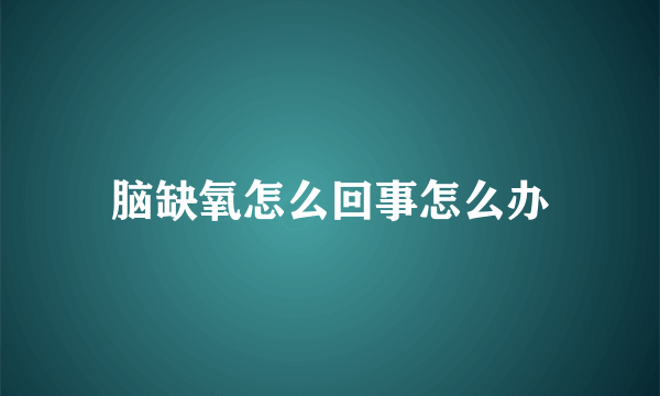 脑缺氧怎么回事怎么办