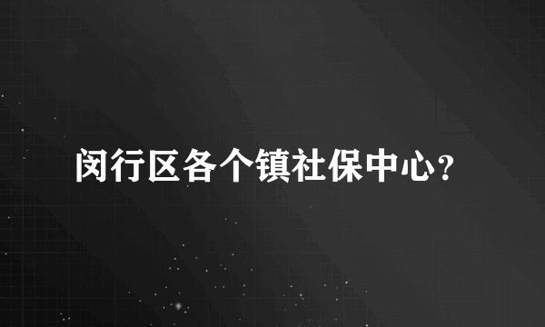 闵行区各个镇社保中心？