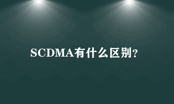 SCDMA有什么区别？