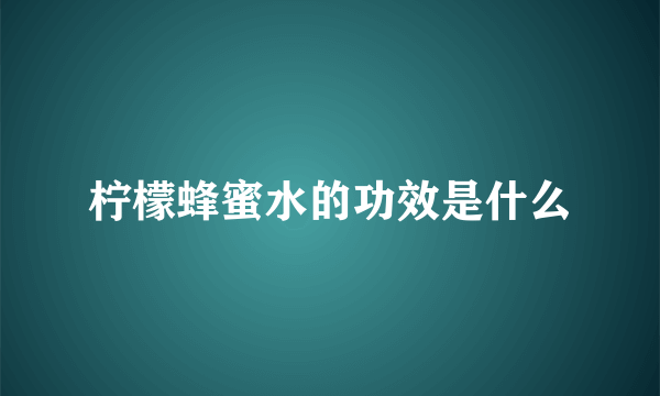 柠檬蜂蜜水的功效是什么