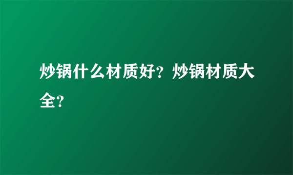 炒锅什么材质好？炒锅材质大全？