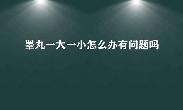 睾丸一大一小怎么办有问题吗