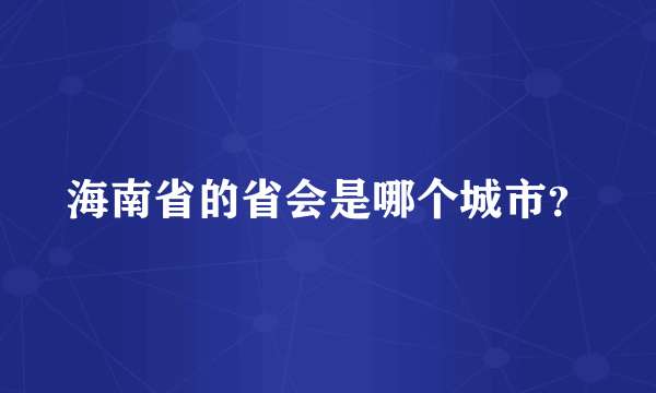 海南省的省会是哪个城市？