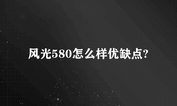 风光580怎么样优缺点?