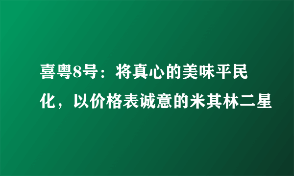 喜粤8号：将真心的美味平民化，以价格表诚意的米其林二星