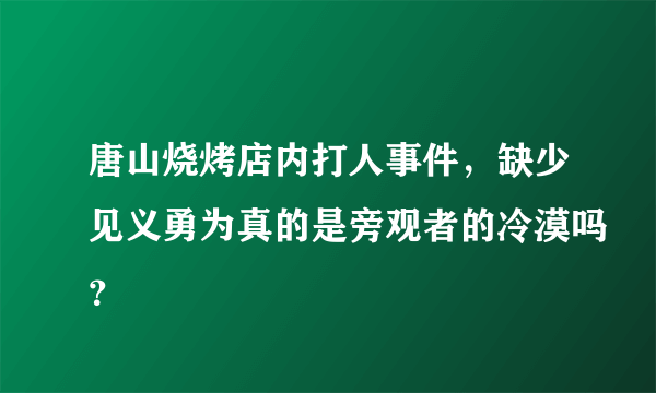 唐山烧烤店内打人事件，缺少见义勇为真的是旁观者的冷漠吗？