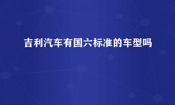 吉利汽车有国六标准的车型吗