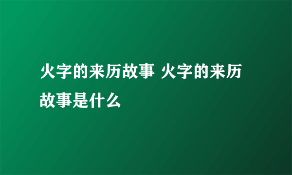 火字的来历故事 火字的来历故事是什么