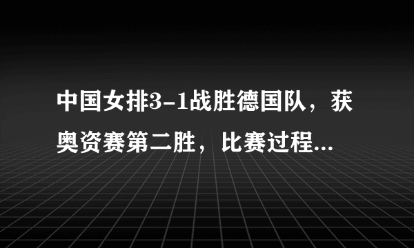 中国女排3-1战胜德国队，获奥资赛第二胜，比赛过程险象环生，为啥赢球这么难？