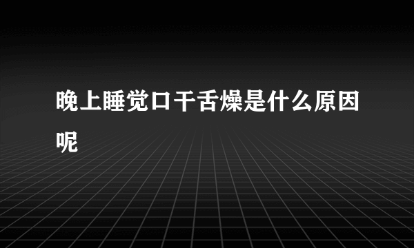 晚上睡觉口干舌燥是什么原因呢