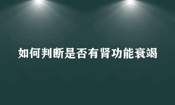 如何判断是否有肾功能衰竭