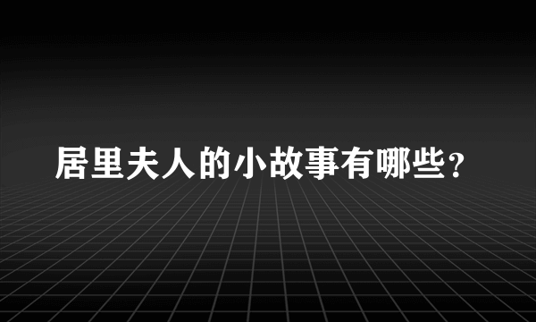 居里夫人的小故事有哪些？