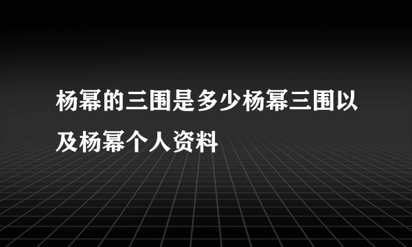 杨幂的三围是多少杨幂三围以及杨幂个人资料