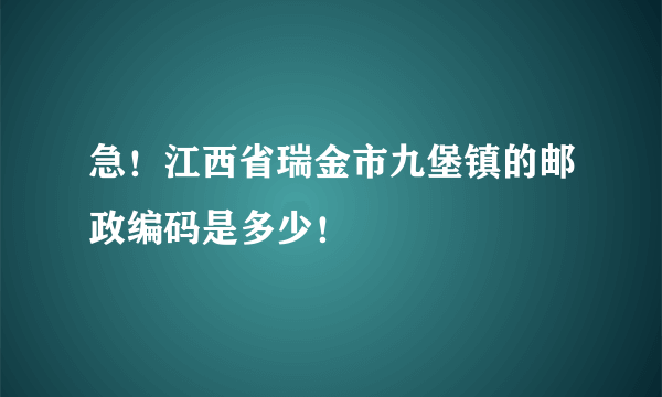 急！江西省瑞金市九堡镇的邮政编码是多少！