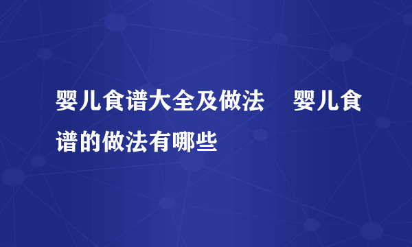 婴儿食谱大全及做法    婴儿食谱的做法有哪些