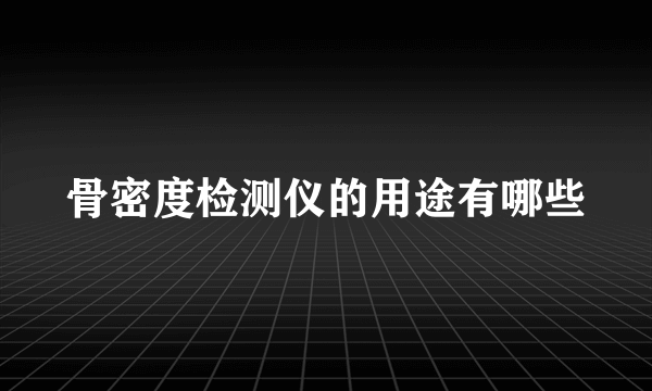 骨密度检测仪的用途有哪些