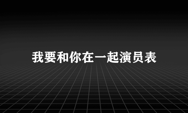 我要和你在一起演员表