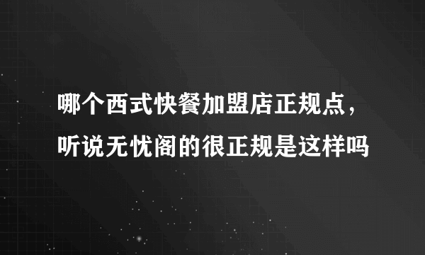 哪个西式快餐加盟店正规点，听说无忧阁的很正规是这样吗