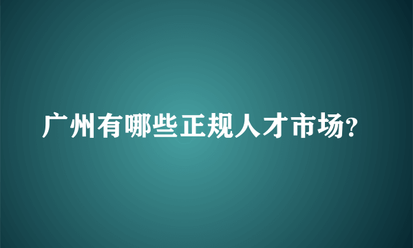 广州有哪些正规人才市场？