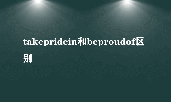 takepridein和beproudof区别