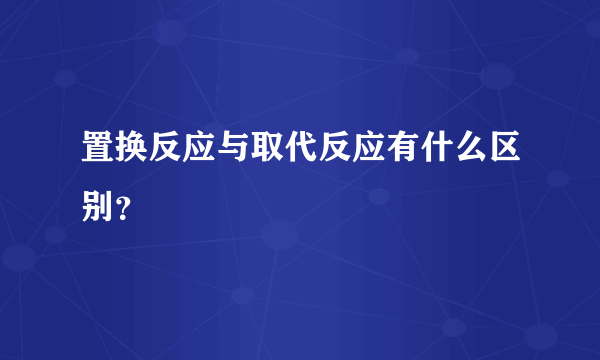 置换反应与取代反应有什么区别？