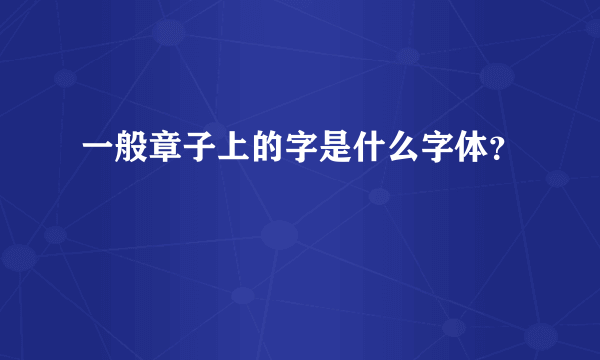 一般章子上的字是什么字体？