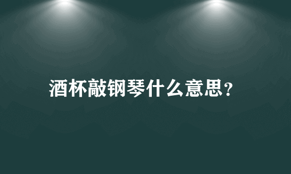 酒杯敲钢琴什么意思？