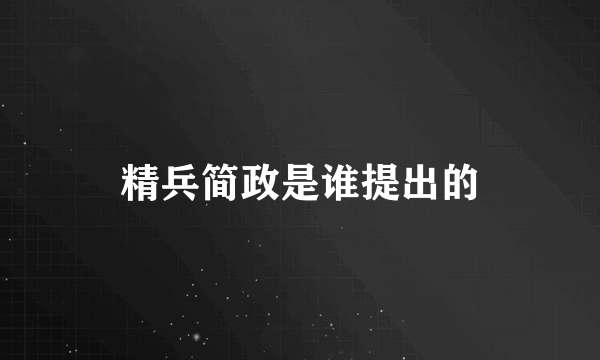 精兵简政是谁提出的