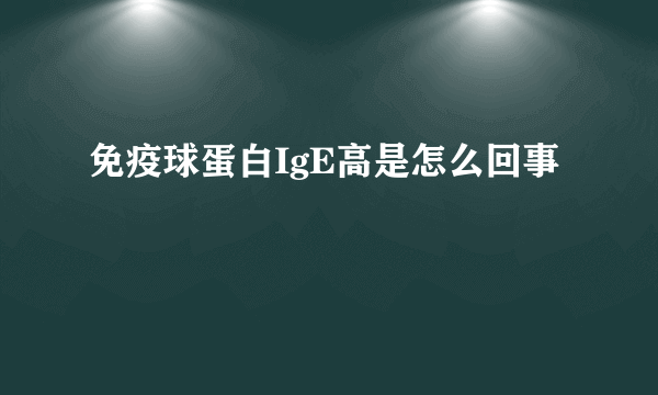 免疫球蛋白IgE高是怎么回事