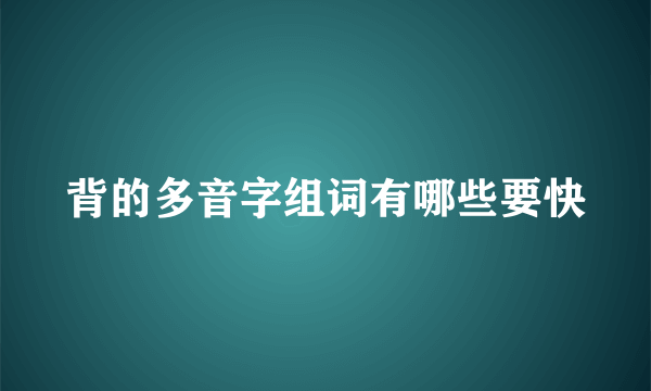 背的多音字组词有哪些要快