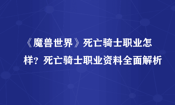 《魔兽世界》死亡骑士职业怎样？死亡骑士职业资料全面解析