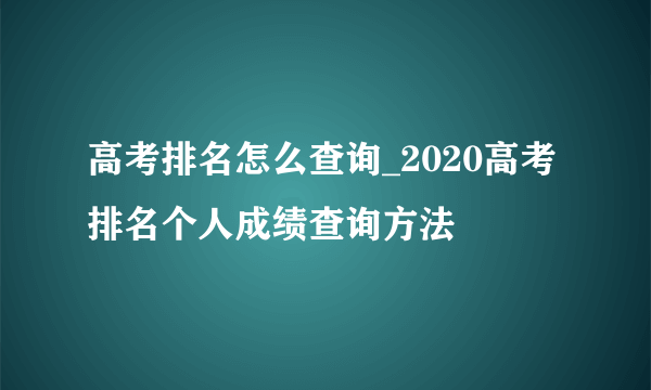 高考排名怎么查询_2020高考排名个人成绩查询方法