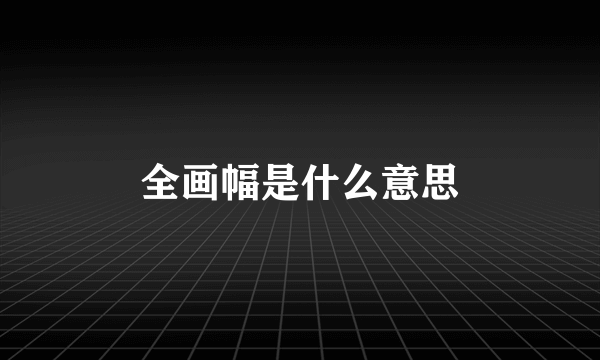 全画幅是什么意思