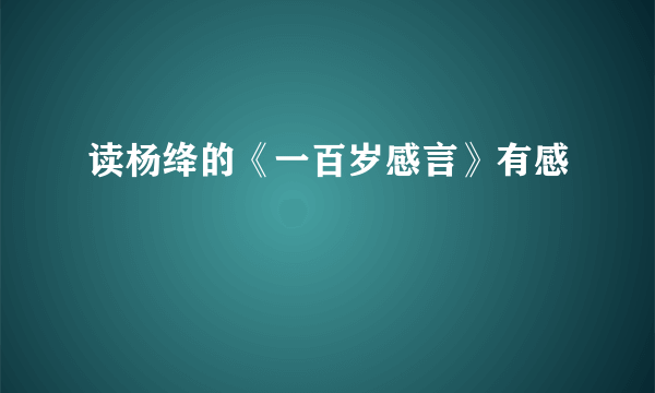 读杨绛的《一百岁感言》有感