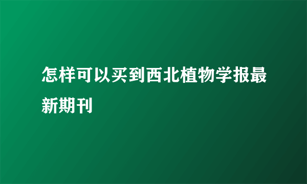 怎样可以买到西北植物学报最新期刊