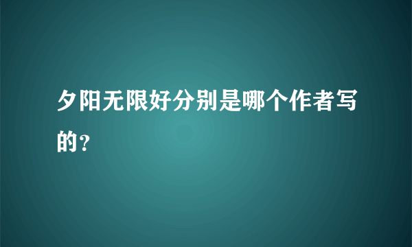 夕阳无限好分别是哪个作者写的？