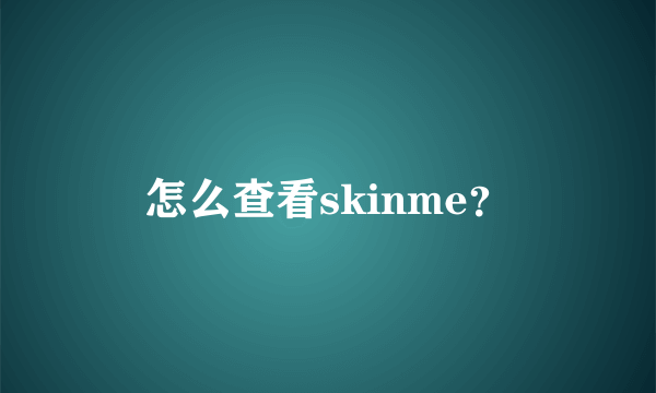 怎么查看skinme？