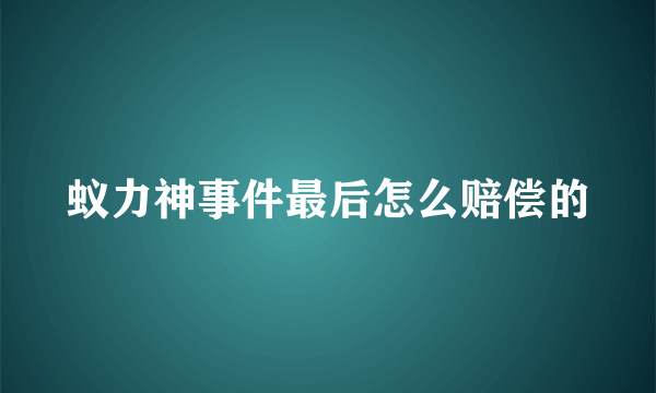 蚁力神事件最后怎么赔偿的