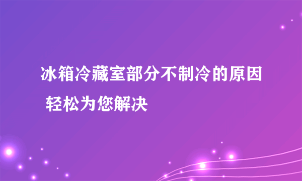 冰箱冷藏室部分不制冷的原因 轻松为您解决