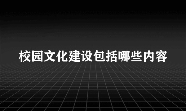 校园文化建设包括哪些内容