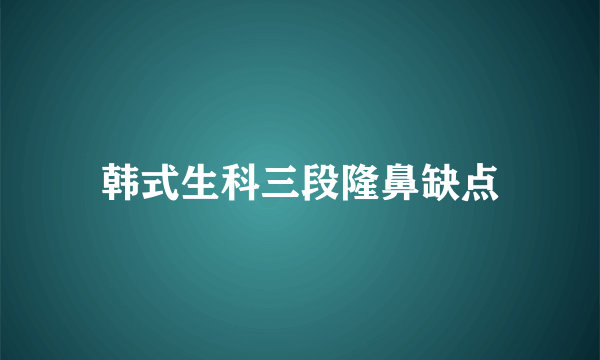 韩式生科三段隆鼻缺点