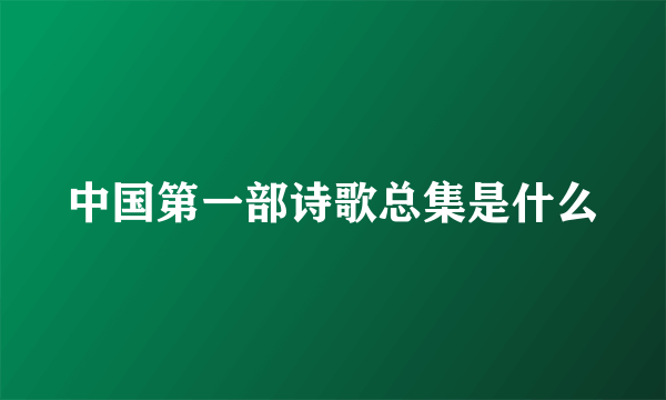 中国第一部诗歌总集是什么