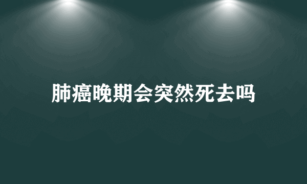 肺癌晚期会突然死去吗