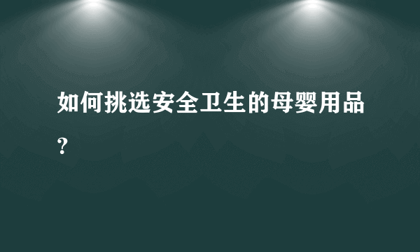 如何挑选安全卫生的母婴用品？