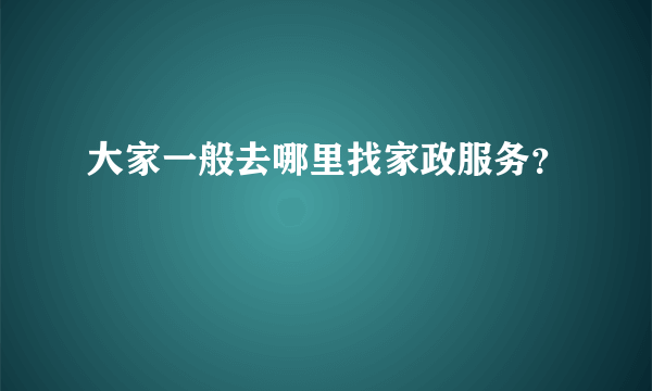 大家一般去哪里找家政服务？