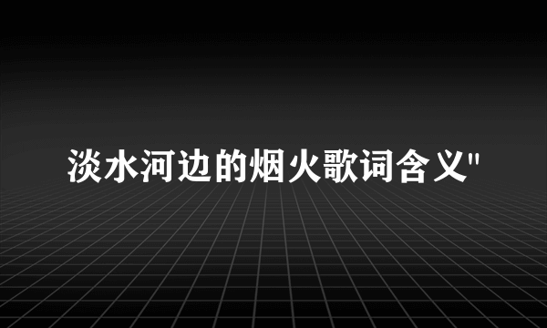 淡水河边的烟火歌词含义